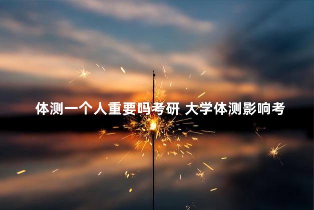 体测一个人重要吗考研 大学体测影响考研吗